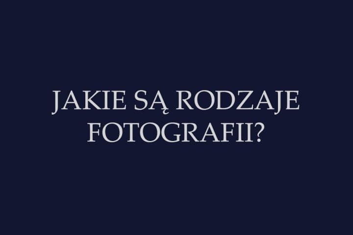 JAKIE SĄ RODZAJE FOTOGRAFII